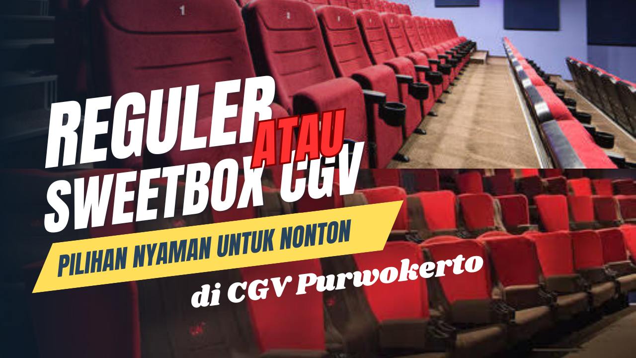 SEAT REGULER ATAU SWEETBOX?? PILIHAN NYAMAN UNTUK MENONTON FILM DI CGV PURWOKERTO